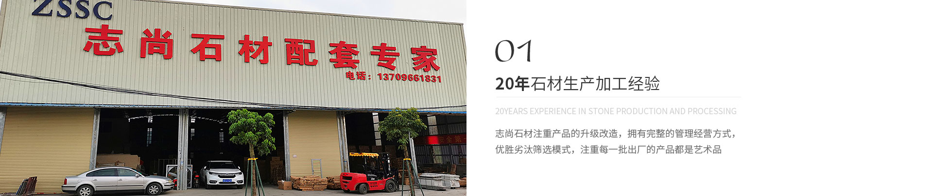 20年石材生產(chǎn)加工經(jīng)驗(yàn),20years experience in stone production and processing,志尚石材注重產(chǎn)品的升級(jí)改造，擁有完整的管理經(jīng)營(yíng)方式，
             優(yōu)勝劣汰篩選模式，注重每一批出廠(chǎng)的產(chǎn)品都是藝術(shù)品